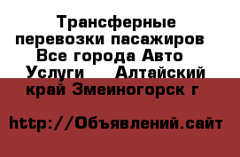 Трансферные перевозки пасажиров - Все города Авто » Услуги   . Алтайский край,Змеиногорск г.